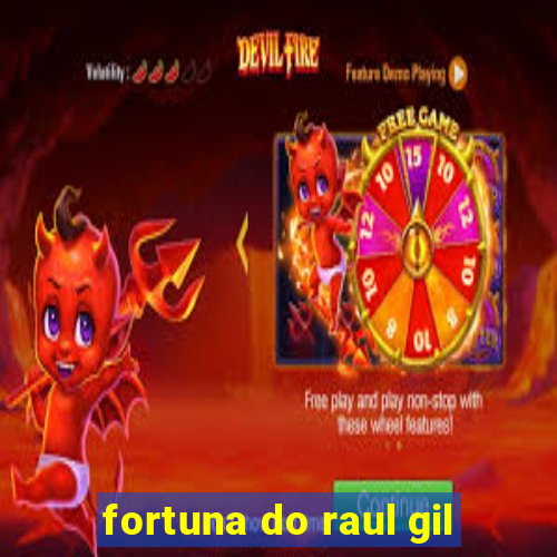 fortuna do raul gil